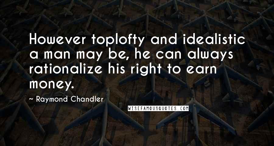 Raymond Chandler Quotes: However toplofty and idealistic a man may be, he can always rationalize his right to earn money.