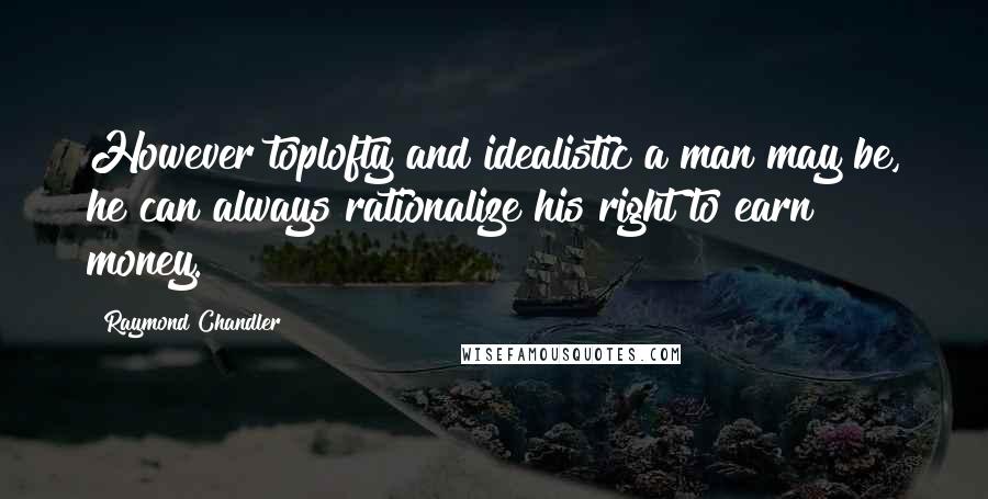 Raymond Chandler Quotes: However toplofty and idealistic a man may be, he can always rationalize his right to earn money.