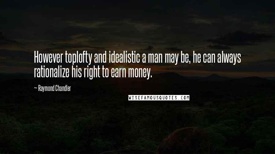 Raymond Chandler Quotes: However toplofty and idealistic a man may be, he can always rationalize his right to earn money.