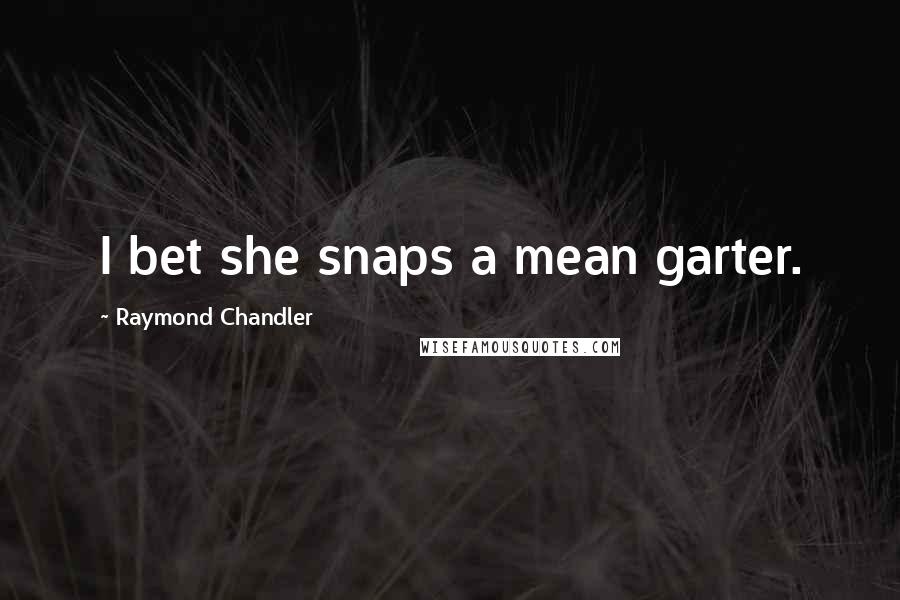 Raymond Chandler Quotes: I bet she snaps a mean garter.