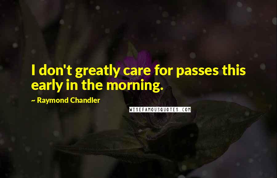 Raymond Chandler Quotes: I don't greatly care for passes this early in the morning.