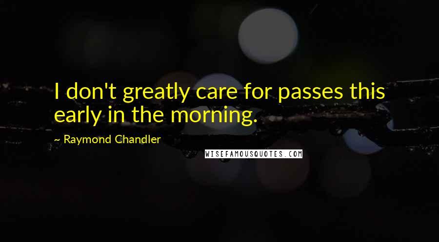 Raymond Chandler Quotes: I don't greatly care for passes this early in the morning.