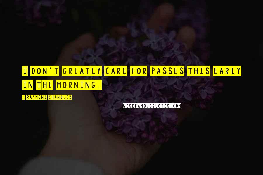 Raymond Chandler Quotes: I don't greatly care for passes this early in the morning.