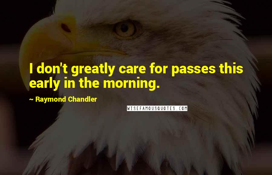 Raymond Chandler Quotes: I don't greatly care for passes this early in the morning.