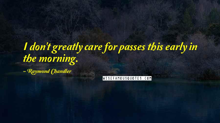Raymond Chandler Quotes: I don't greatly care for passes this early in the morning.
