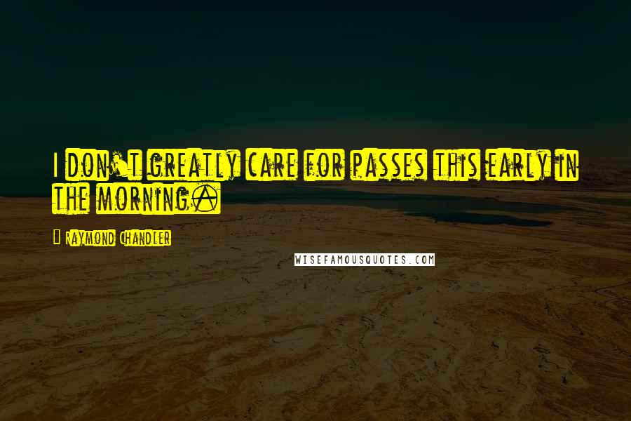 Raymond Chandler Quotes: I don't greatly care for passes this early in the morning.