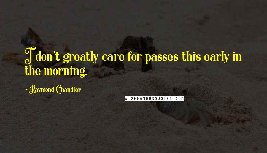 Raymond Chandler Quotes: I don't greatly care for passes this early in the morning.