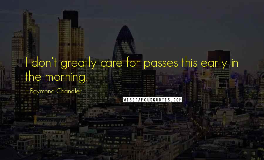 Raymond Chandler Quotes: I don't greatly care for passes this early in the morning.