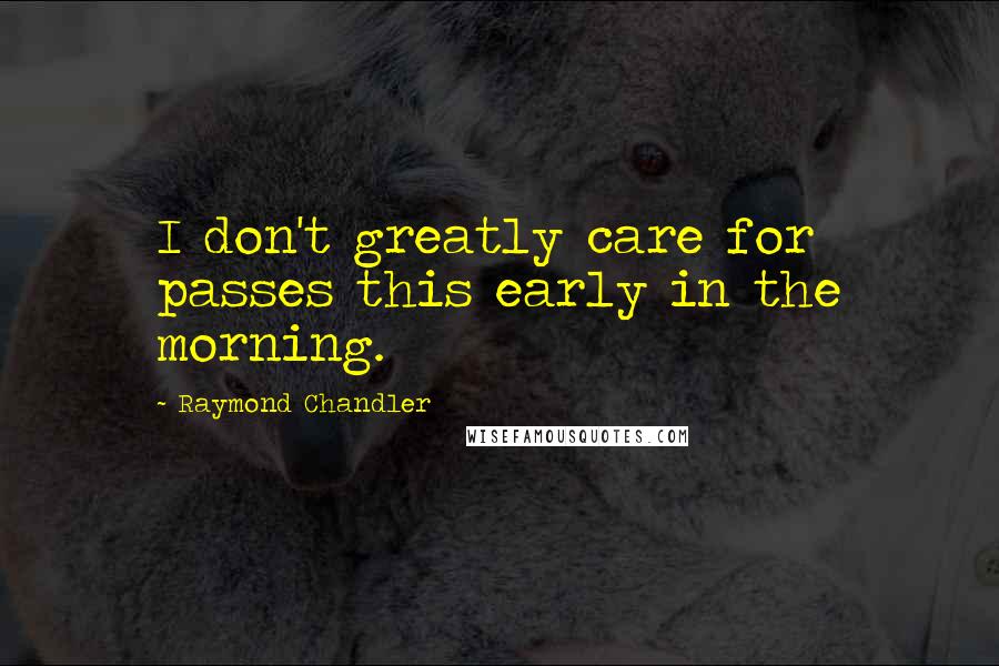 Raymond Chandler Quotes: I don't greatly care for passes this early in the morning.