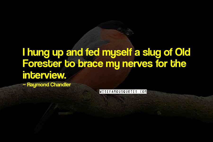 Raymond Chandler Quotes: I hung up and fed myself a slug of Old Forester to brace my nerves for the interview.