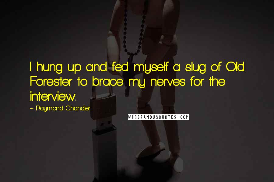 Raymond Chandler Quotes: I hung up and fed myself a slug of Old Forester to brace my nerves for the interview.