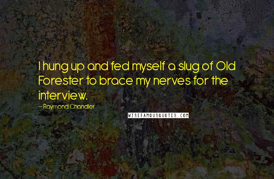 Raymond Chandler Quotes: I hung up and fed myself a slug of Old Forester to brace my nerves for the interview.