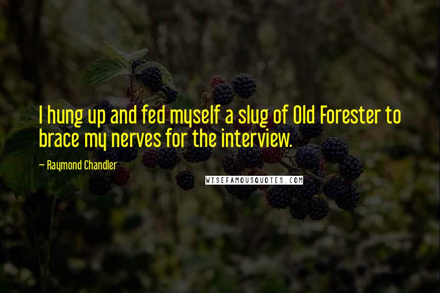 Raymond Chandler Quotes: I hung up and fed myself a slug of Old Forester to brace my nerves for the interview.
