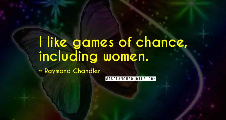 Raymond Chandler Quotes: I like games of chance, including women.