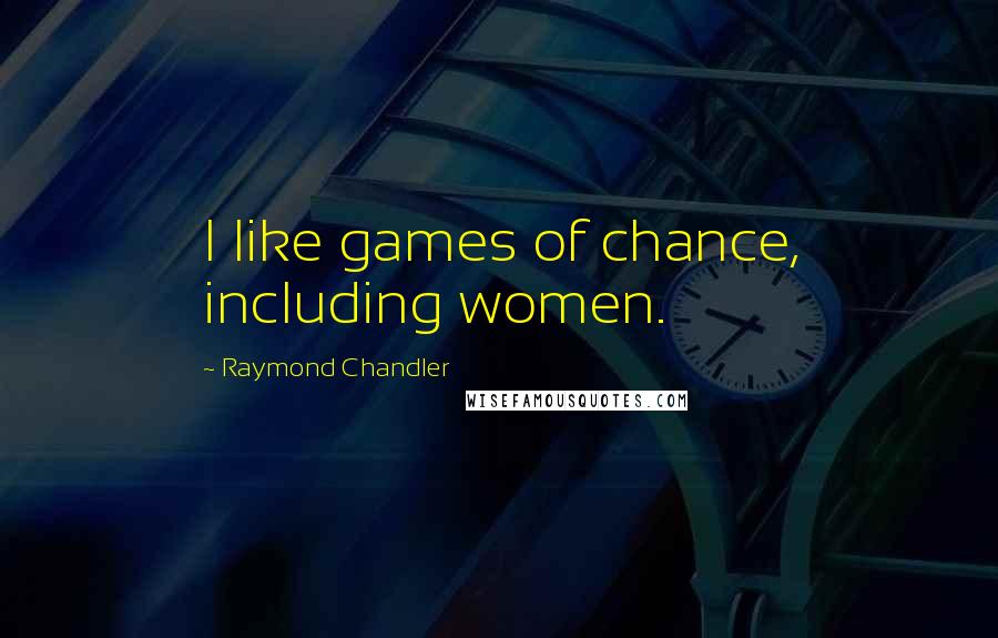 Raymond Chandler Quotes: I like games of chance, including women.