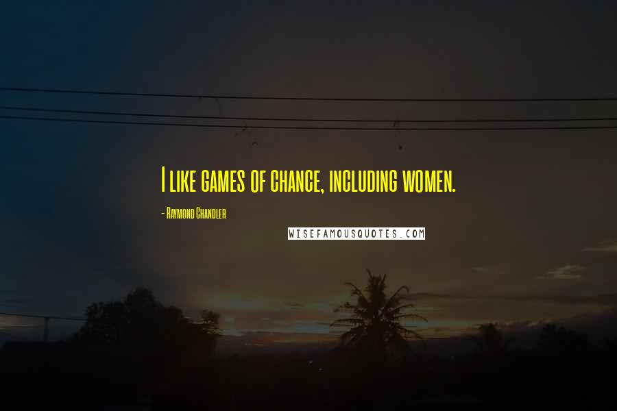 Raymond Chandler Quotes: I like games of chance, including women.
