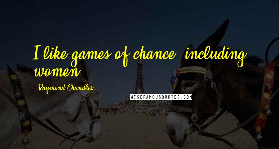 Raymond Chandler Quotes: I like games of chance, including women.