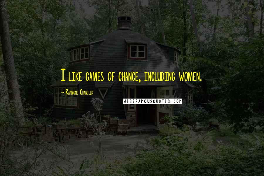 Raymond Chandler Quotes: I like games of chance, including women.