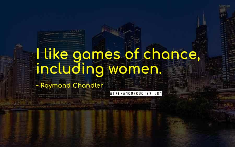 Raymond Chandler Quotes: I like games of chance, including women.