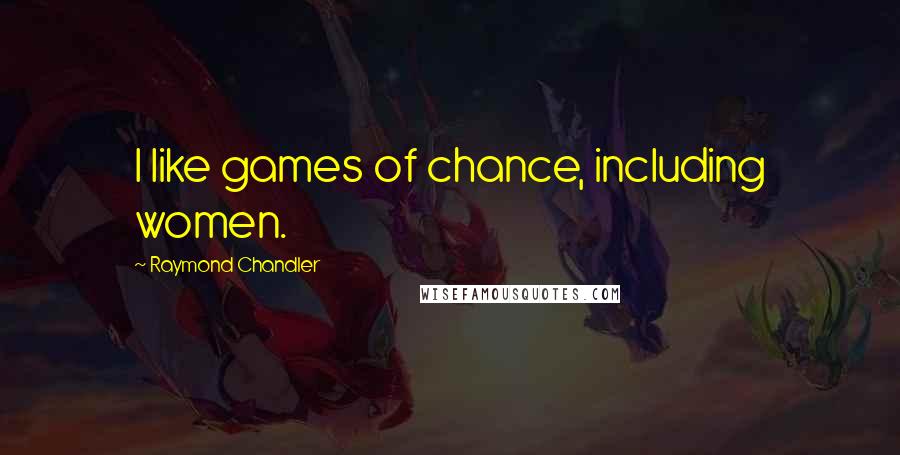 Raymond Chandler Quotes: I like games of chance, including women.