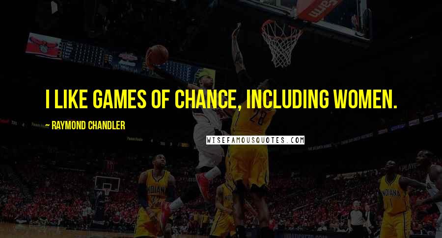 Raymond Chandler Quotes: I like games of chance, including women.