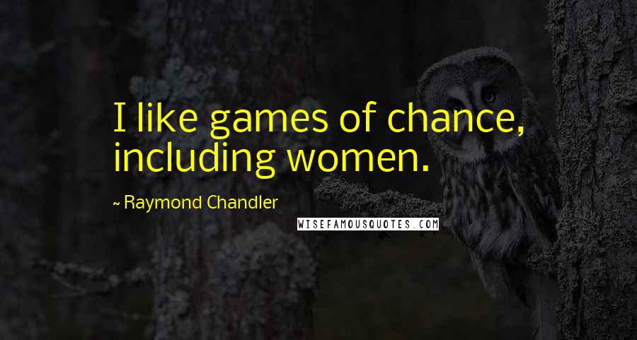 Raymond Chandler Quotes: I like games of chance, including women.