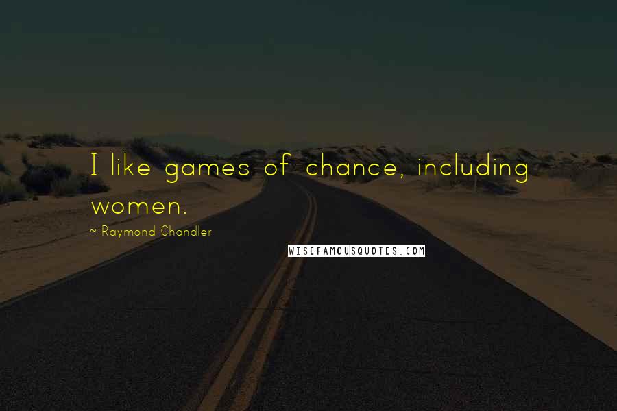 Raymond Chandler Quotes: I like games of chance, including women.