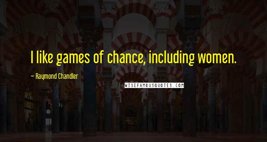 Raymond Chandler Quotes: I like games of chance, including women.