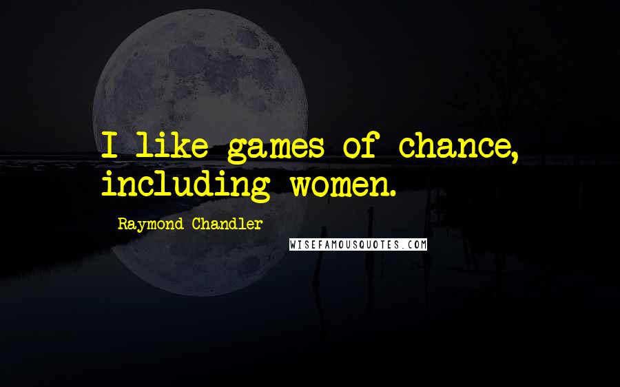 Raymond Chandler Quotes: I like games of chance, including women.