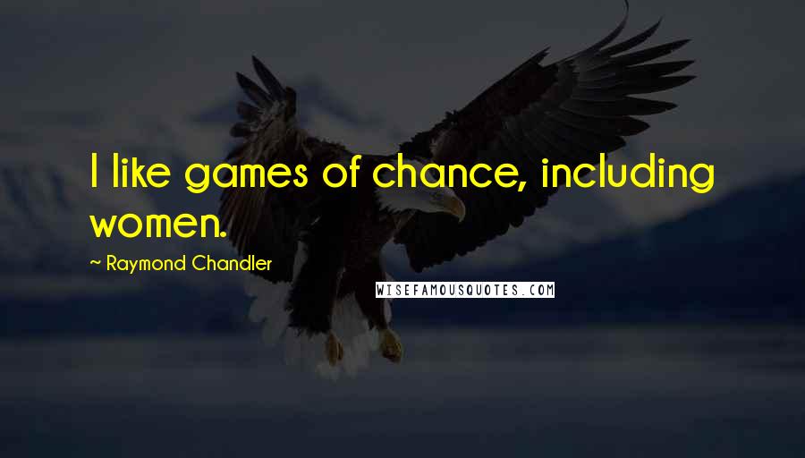 Raymond Chandler Quotes: I like games of chance, including women.