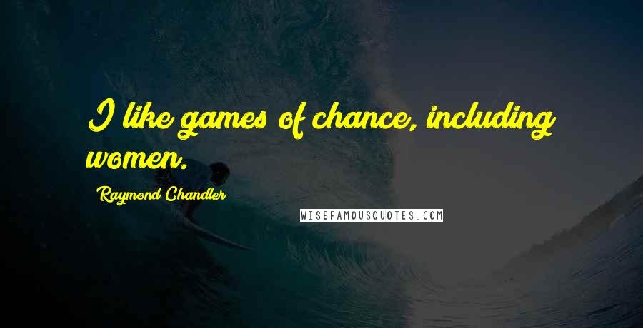 Raymond Chandler Quotes: I like games of chance, including women.