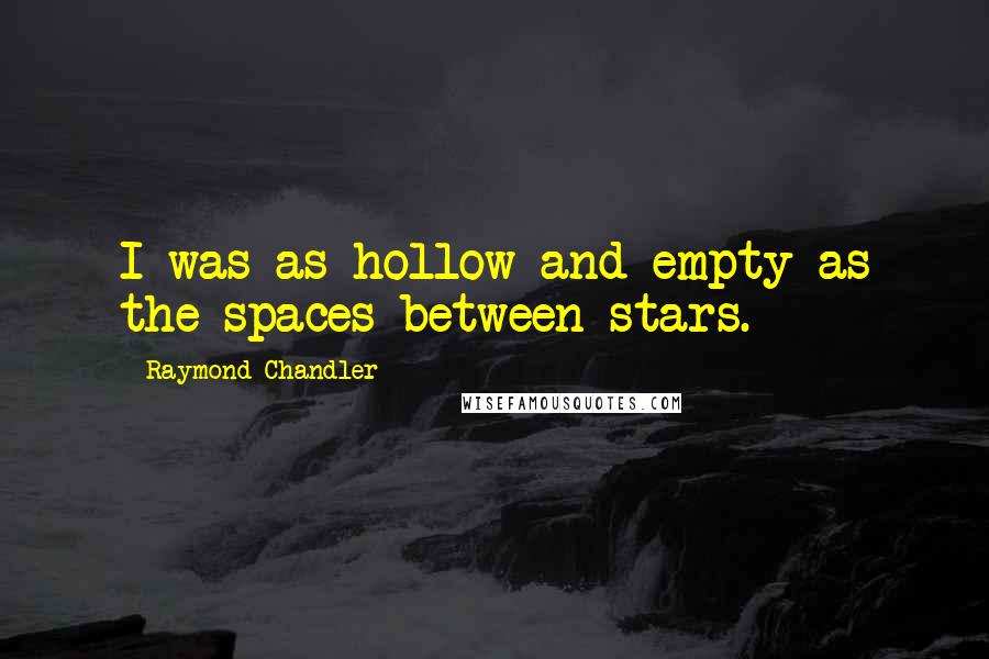 Raymond Chandler Quotes: I was as hollow and empty as the spaces between stars.