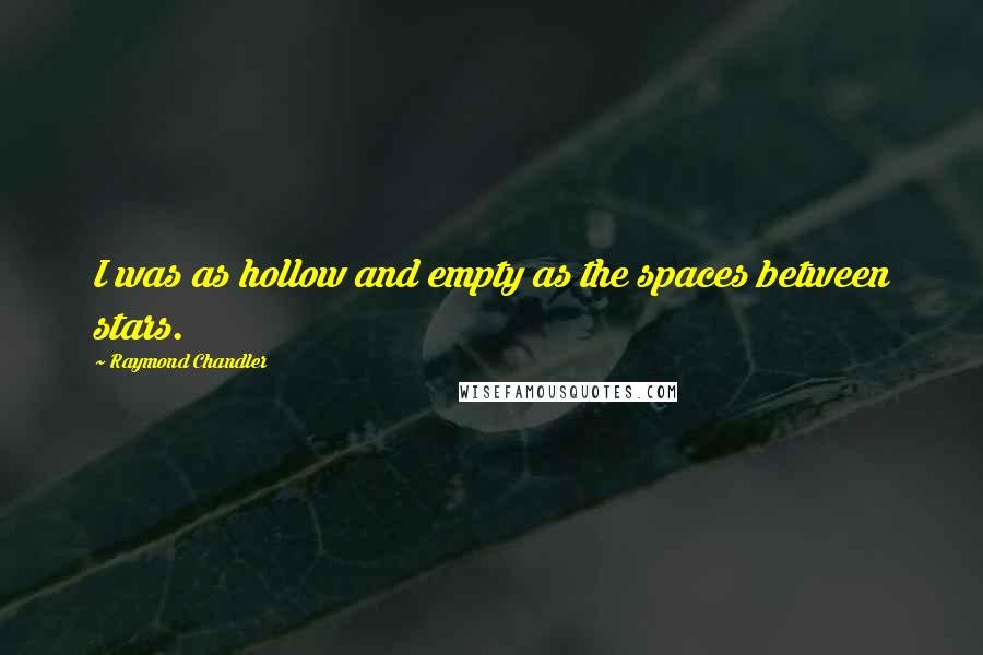 Raymond Chandler Quotes: I was as hollow and empty as the spaces between stars.
