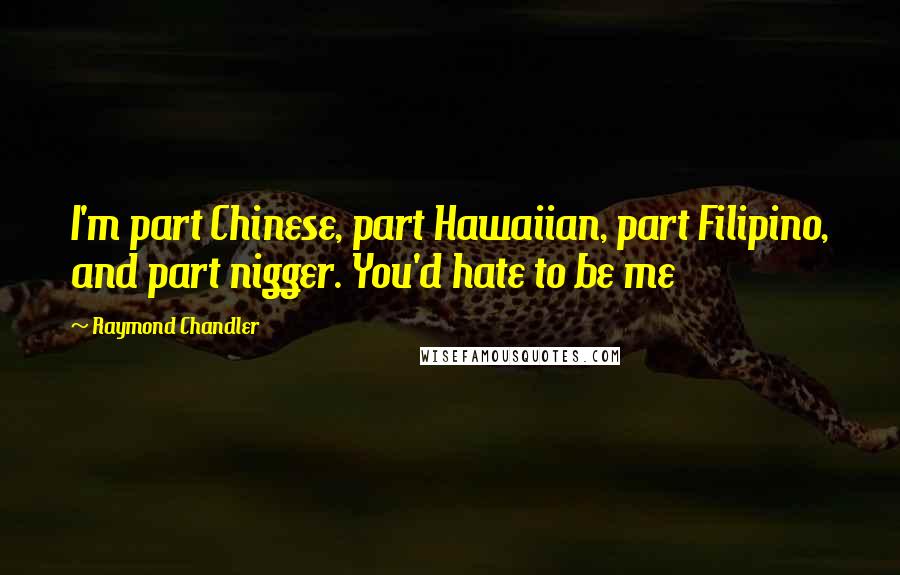 Raymond Chandler Quotes: I'm part Chinese, part Hawaiian, part Filipino, and part nigger. You'd hate to be me