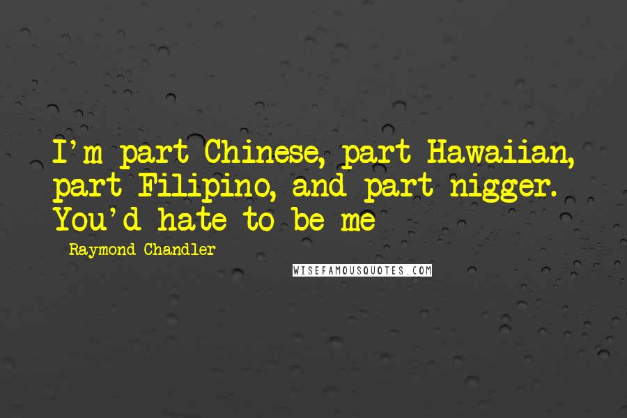 Raymond Chandler Quotes: I'm part Chinese, part Hawaiian, part Filipino, and part nigger. You'd hate to be me