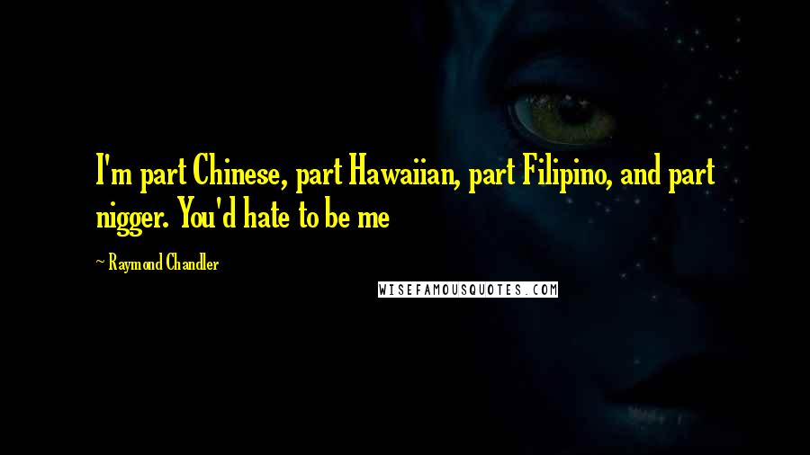 Raymond Chandler Quotes: I'm part Chinese, part Hawaiian, part Filipino, and part nigger. You'd hate to be me