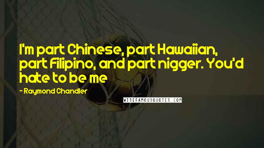 Raymond Chandler Quotes: I'm part Chinese, part Hawaiian, part Filipino, and part nigger. You'd hate to be me