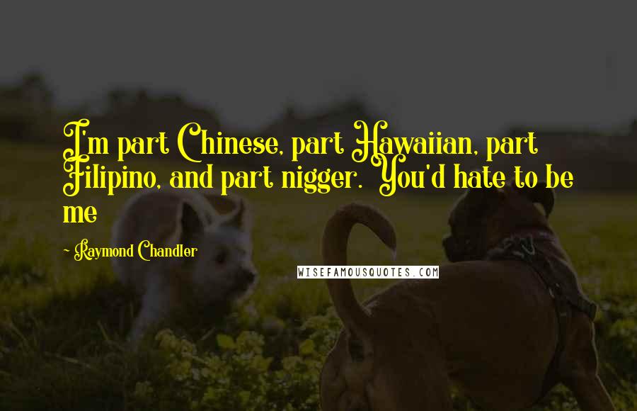 Raymond Chandler Quotes: I'm part Chinese, part Hawaiian, part Filipino, and part nigger. You'd hate to be me