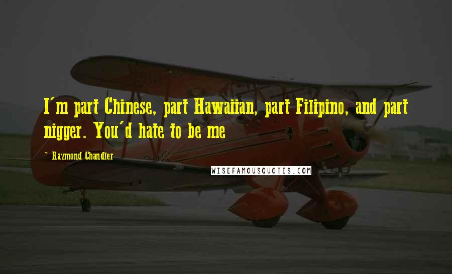 Raymond Chandler Quotes: I'm part Chinese, part Hawaiian, part Filipino, and part nigger. You'd hate to be me