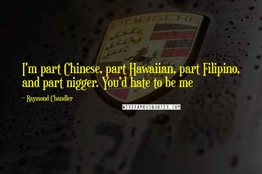 Raymond Chandler Quotes: I'm part Chinese, part Hawaiian, part Filipino, and part nigger. You'd hate to be me