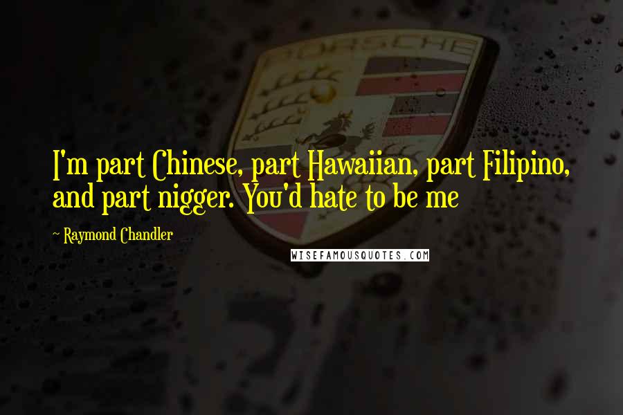 Raymond Chandler Quotes: I'm part Chinese, part Hawaiian, part Filipino, and part nigger. You'd hate to be me