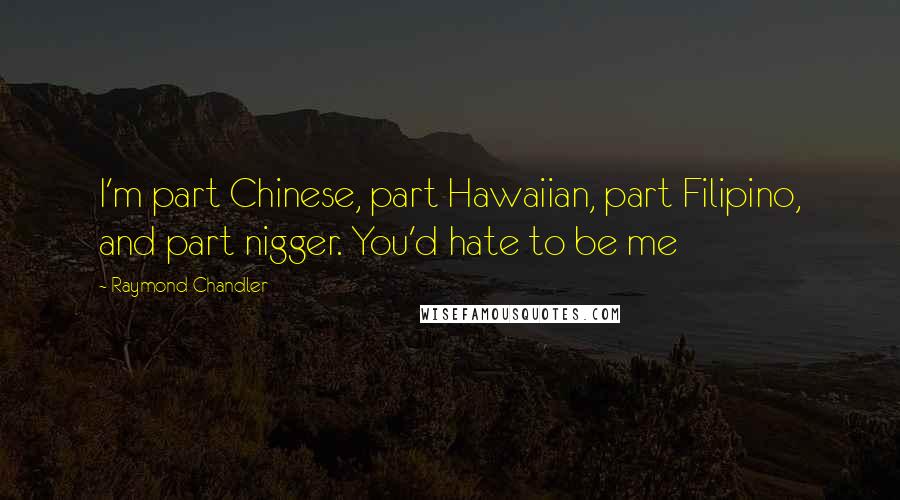 Raymond Chandler Quotes: I'm part Chinese, part Hawaiian, part Filipino, and part nigger. You'd hate to be me