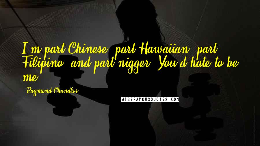 Raymond Chandler Quotes: I'm part Chinese, part Hawaiian, part Filipino, and part nigger. You'd hate to be me