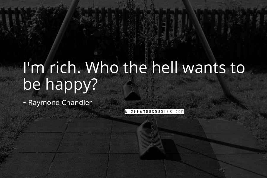 Raymond Chandler Quotes: I'm rich. Who the hell wants to be happy?