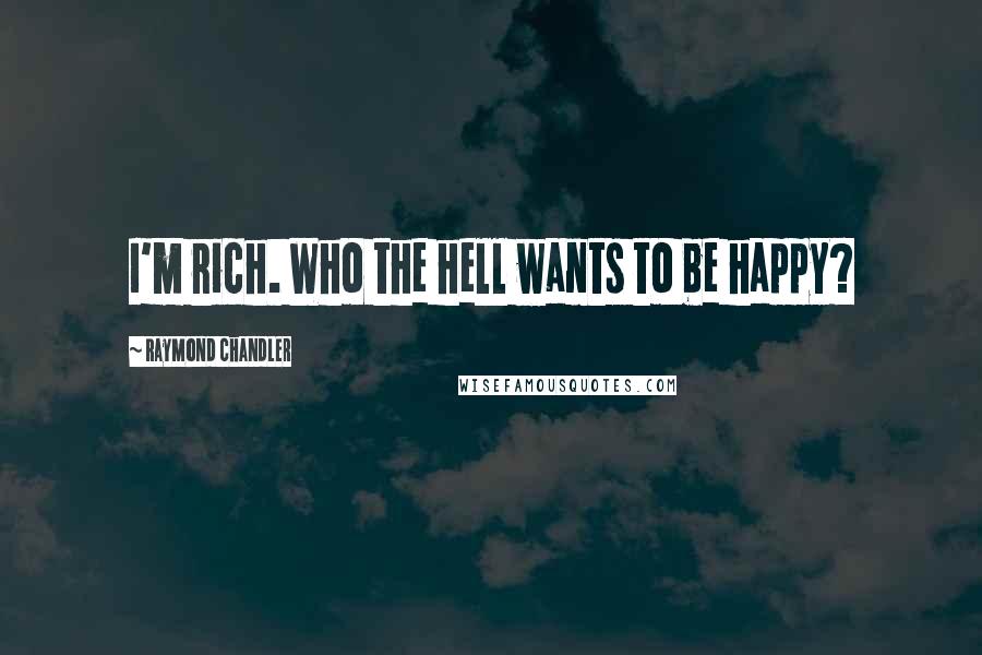 Raymond Chandler Quotes: I'm rich. Who the hell wants to be happy?