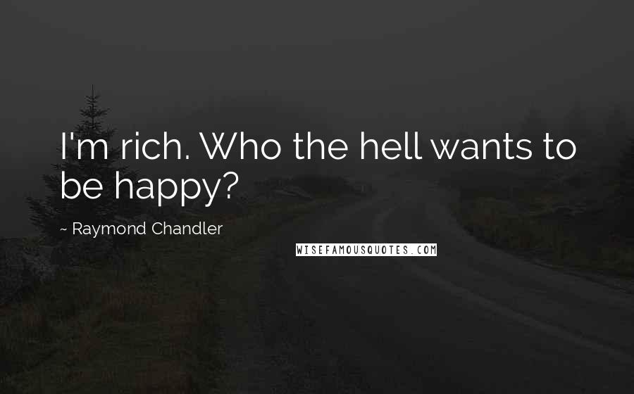 Raymond Chandler Quotes: I'm rich. Who the hell wants to be happy?