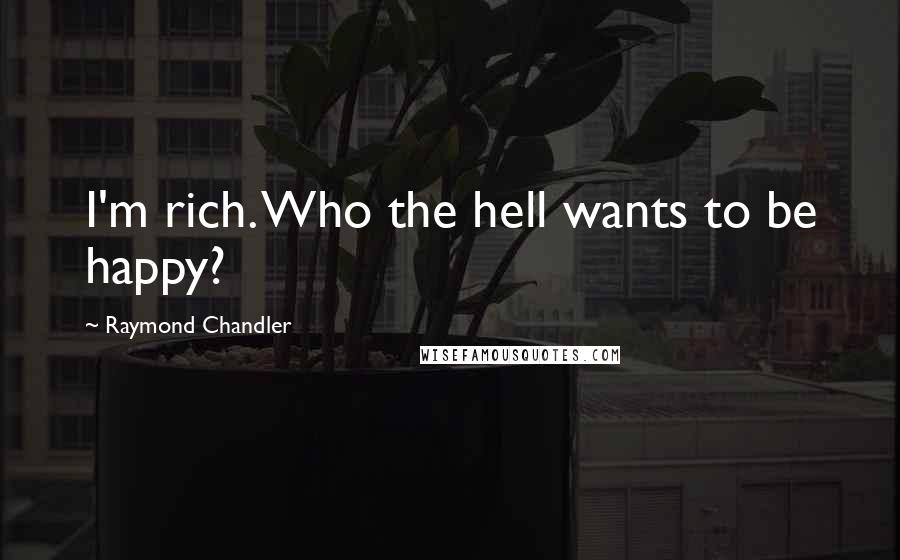 Raymond Chandler Quotes: I'm rich. Who the hell wants to be happy?
