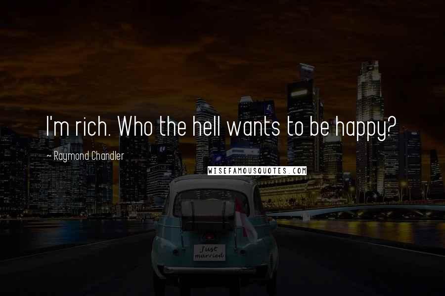 Raymond Chandler Quotes: I'm rich. Who the hell wants to be happy?