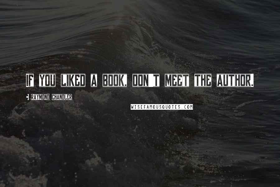 Raymond Chandler Quotes: If you liked a book, don't meet the author.