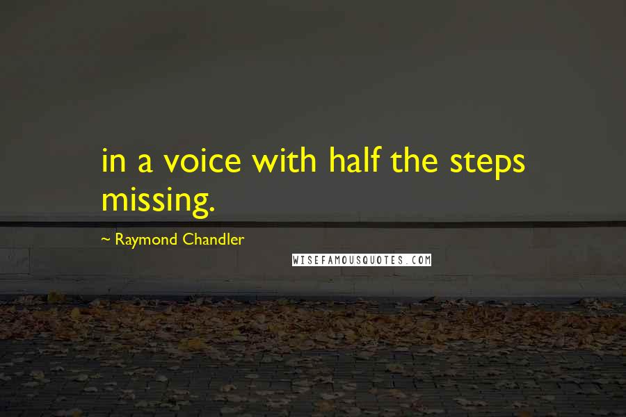 Raymond Chandler Quotes: in a voice with half the steps missing.